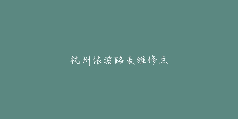 杭州依波路表維修點(diǎn)