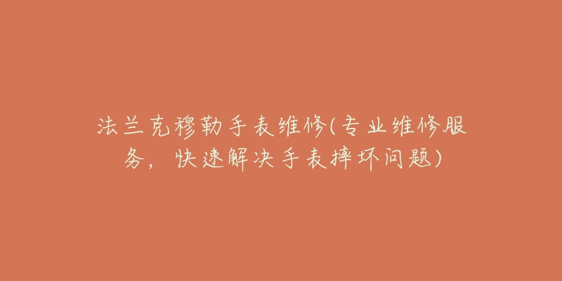 法蘭克穆勒手表維修(專業(yè)維修服務(wù)，快速解決手表摔壞問題)