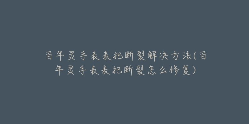 百年靈手表表把斷裂解決方法(百年靈手表表把斷裂怎么修復(fù))