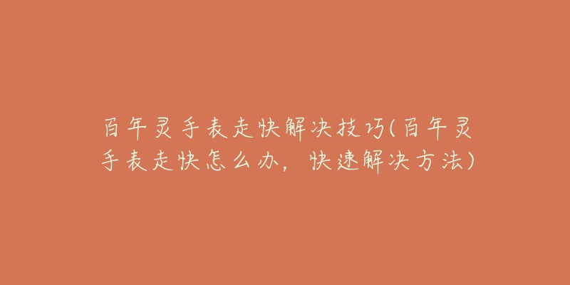 百年靈手表走快解決技巧(百年靈手表走快怎么辦，快速解決方法)