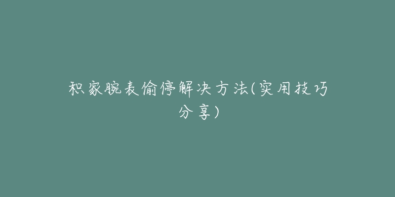 積家腕表偷停解決方法(實用技巧分享)