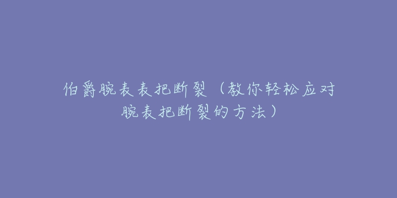 伯爵腕表表把斷裂（教你輕松應(yīng)對腕表把斷裂的方法）