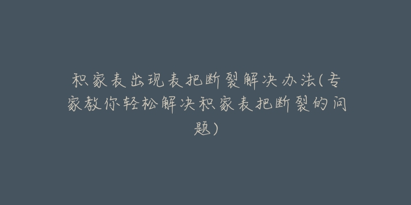 積家表出現(xiàn)表把斷裂解決辦法(專家教你輕松解決積家表把斷裂的問題)