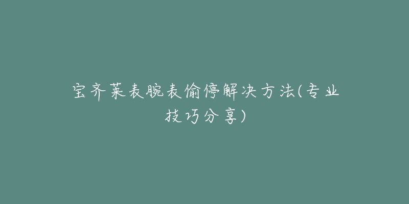 寶齊萊表腕表偷停解決方法(專業(yè)技巧分享)