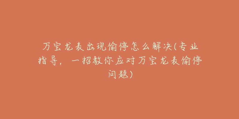 萬(wàn)寶龍表出現(xiàn)偷停怎么解決(專(zhuān)業(yè)指導(dǎo)，一招教你應(yīng)對(duì)萬(wàn)寶龍表偷停問(wèn)題)