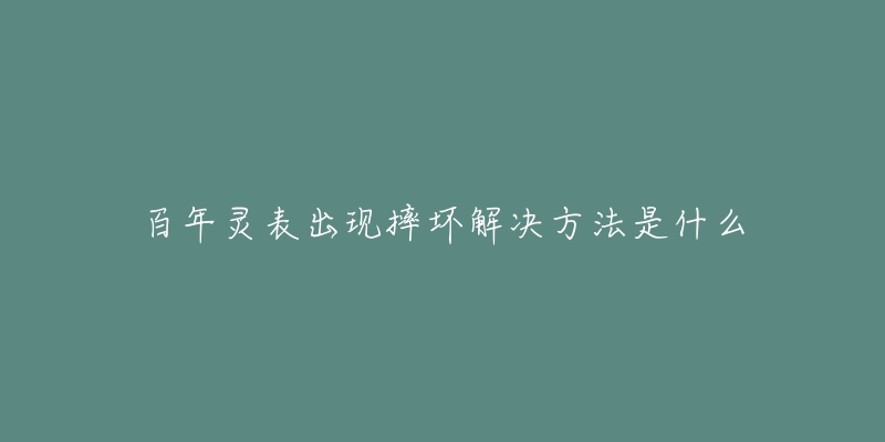 百年靈表出現(xiàn)摔壞解決方法是什么