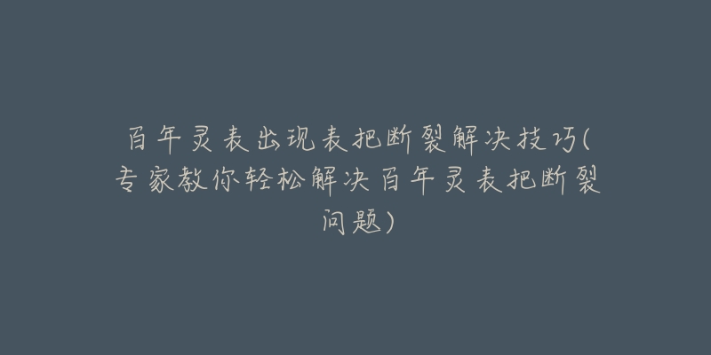 百年靈表出現(xiàn)表把斷裂解決技巧(專家教你輕松解決百年靈表把斷裂問(wèn)題)