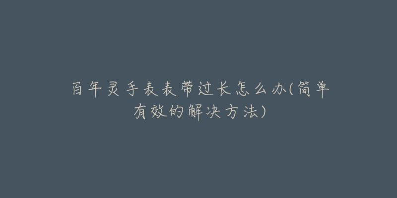 百年靈手表表帶過(guò)長(zhǎng)怎么辦(簡(jiǎn)單有效的解決方法)