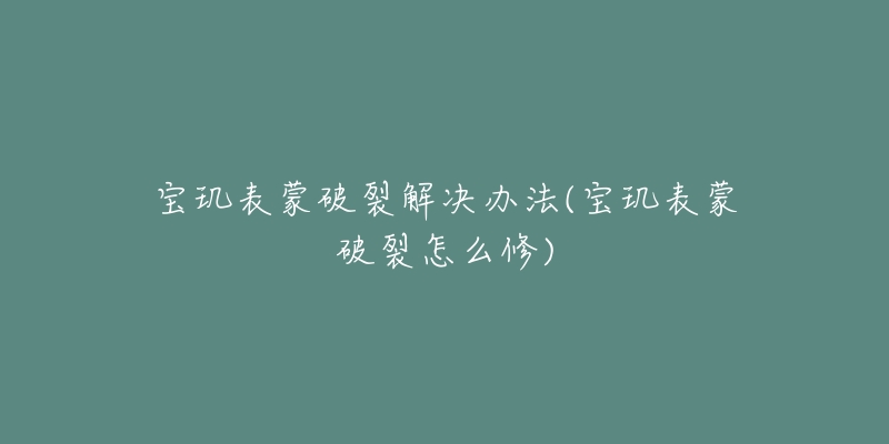 寶璣表蒙破裂解決辦法(寶璣表蒙破裂怎么修)