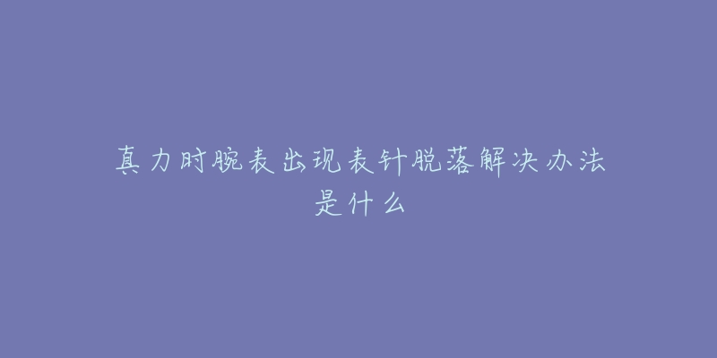 真力時腕表出現(xiàn)表針脫落解決辦法是什么