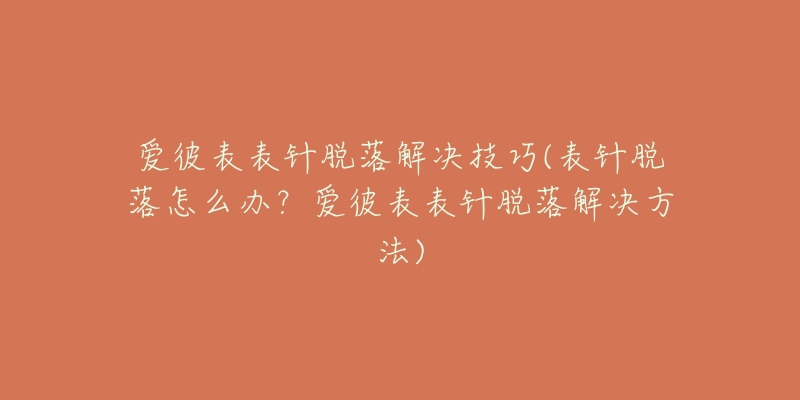 愛彼表表針脫落解決技巧(表針脫落怎么辦？愛彼表表針脫落解決方法)