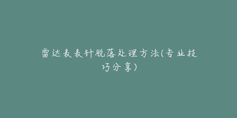 雷達(dá)表表針脫落處理方法(專業(yè)技巧分享)