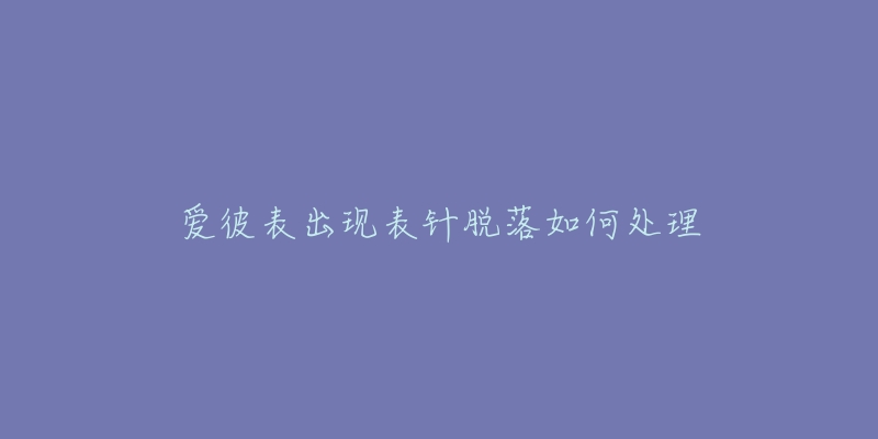 愛彼表出現(xiàn)表針脫落如何處理