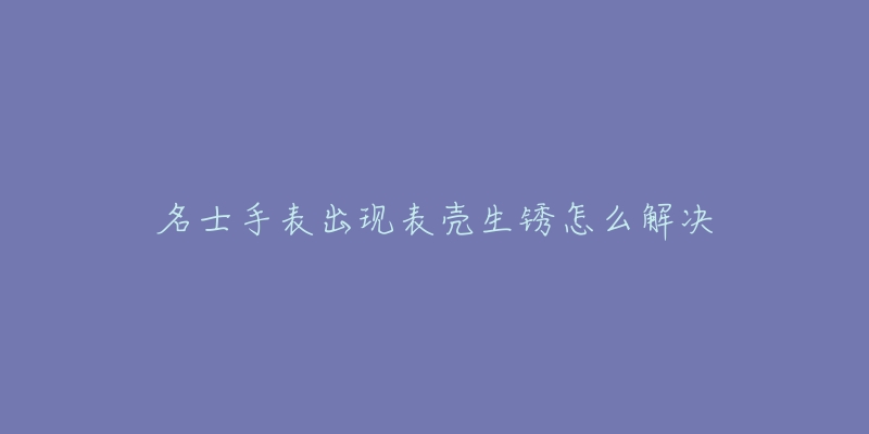 名士手表出現(xiàn)表帶過長解決辦法是什么