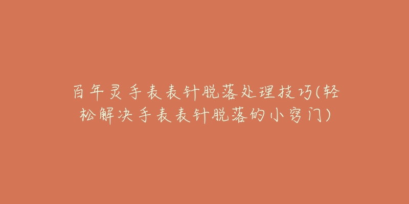 百年靈手表表針脫落處理技巧(輕松解決手表表針脫落的小竅門)