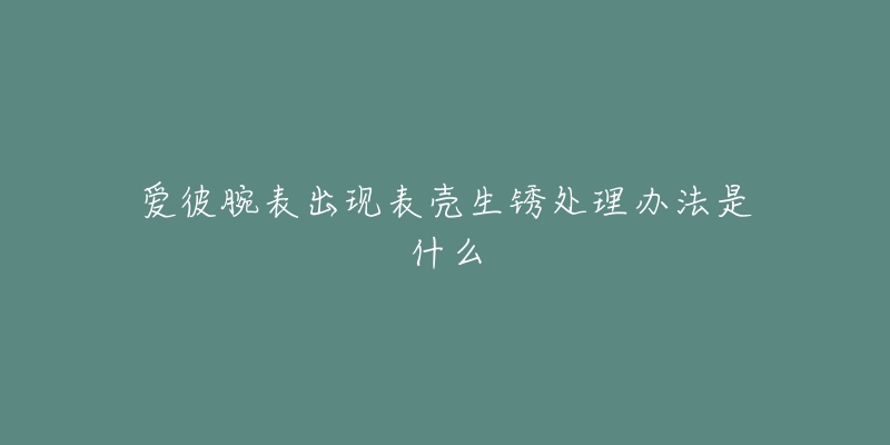 愛(ài)彼腕表出現(xiàn)表殼生銹處理辦法是什么