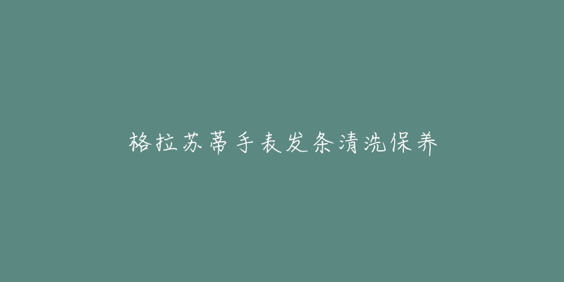 格拉蘇蒂手表發(fā)條清洗保養(yǎng)