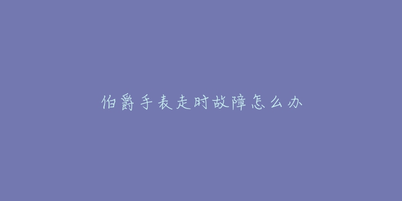 伯爵手表走時故障怎么辦