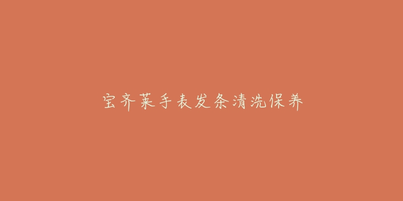 寶齊萊手表發(fā)條清洗保養(yǎng)