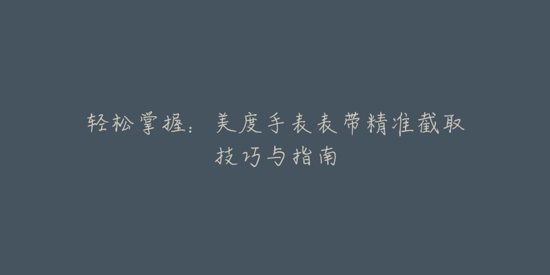 輕松掌握：美度手表表帶精準(zhǔn)截取技巧與指南