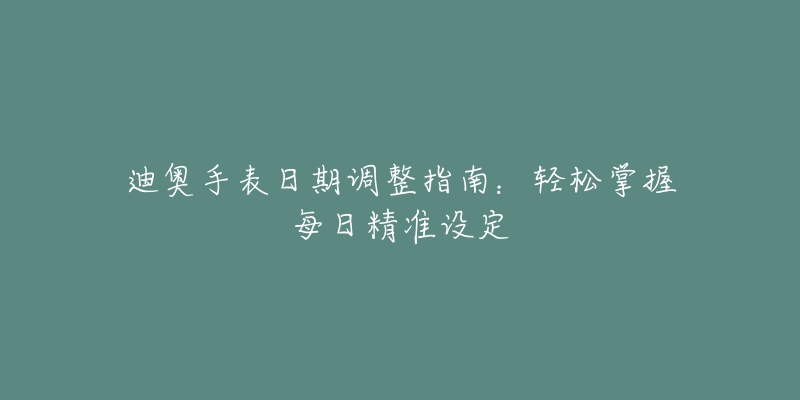 迪奧手表日期調(diào)整指南：輕松掌握每日精準(zhǔn)設(shè)定