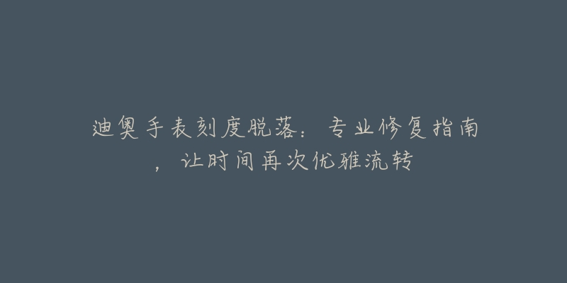 迪奧手表刻度脫落：專業(yè)修復(fù)指南，讓時(shí)間再次優(yōu)雅流轉(zhuǎn)