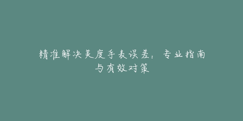 精準(zhǔn)解決美度手表誤差：專業(yè)指南與有效對策