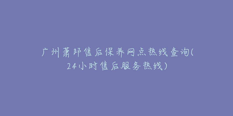 廣州蕭邦售后保養(yǎng)網(wǎng)點熱線查詢(24小時售后服務(wù)熱線)