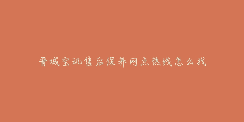 晉城寶璣售后保養(yǎng)網(wǎng)點(diǎn)熱線怎么找