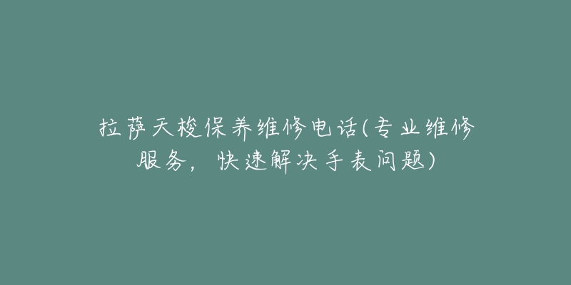 拉薩天梭保養(yǎng)維修電話(專業(yè)維修服務(wù)，快速解決手表問(wèn)題)