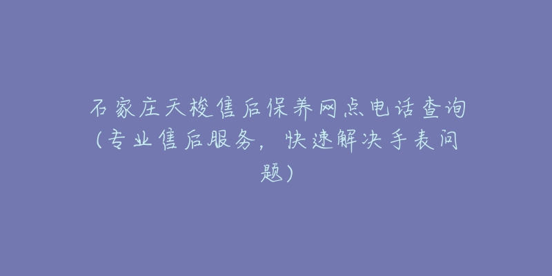 石家莊天梭售后保養(yǎng)網(wǎng)點(diǎn)電話查詢(專業(yè)售后服務(wù)，快速解決手表問(wèn)題)