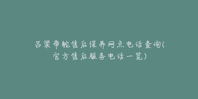 呂梁帝舵售后保養(yǎng)網(wǎng)點(diǎn)電話查詢(官方售后服務(wù)電話一覽)