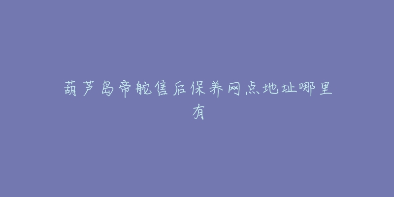 葫蘆島帝舵售后保養(yǎng)網(wǎng)點(diǎn)地址哪里有