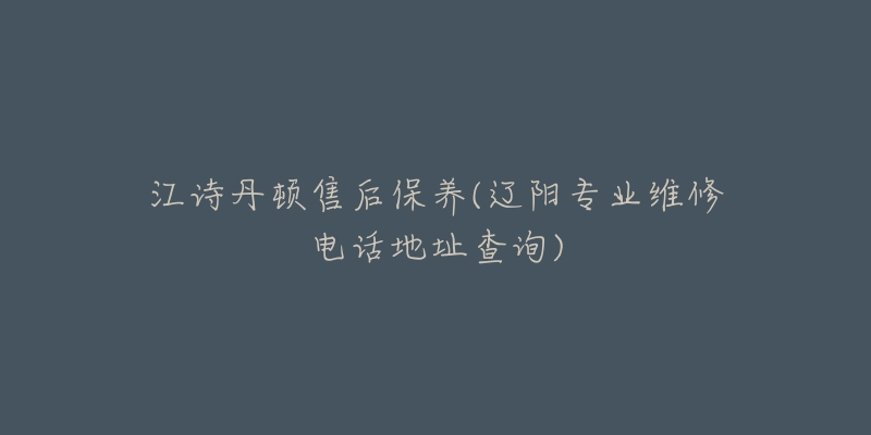 江詩(shī)丹頓售后保養(yǎng)(遼陽(yáng)專業(yè)維修電話地址查詢)