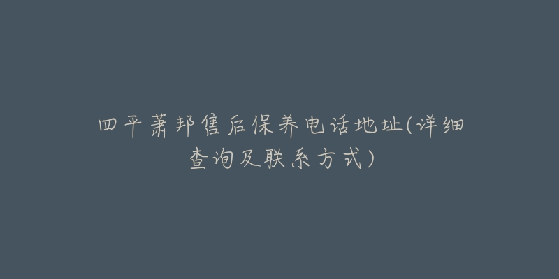 四平蕭邦售后保養(yǎng)電話地址(詳細(xì)查詢及聯(lián)系方式)