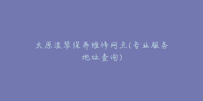 太原浪琴保養(yǎng)維修網(wǎng)點(專業(yè)服務(wù)地址查詢)