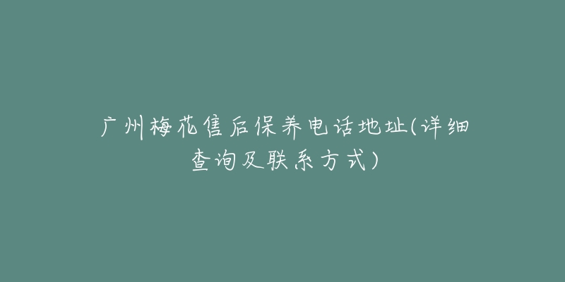 廣州梅花售后保養(yǎng)電話地址(詳細(xì)查詢及聯(lián)系方式)