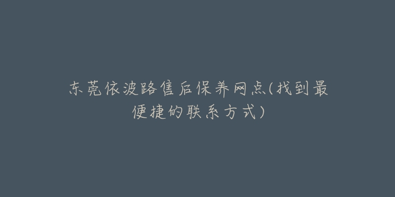 東莞依波路售后保養(yǎng)網(wǎng)點(diǎn)(找到最便捷的聯(lián)系方式)