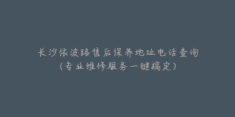 長沙依波路售后保養(yǎng)地址電話查詢(專業(yè)維修服務(wù)一鍵搞定)