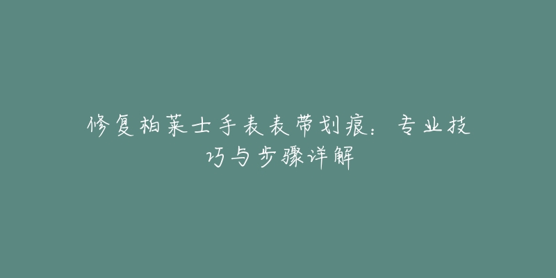 修復(fù)柏萊士手表表帶劃痕：專業(yè)技巧與步驟詳解