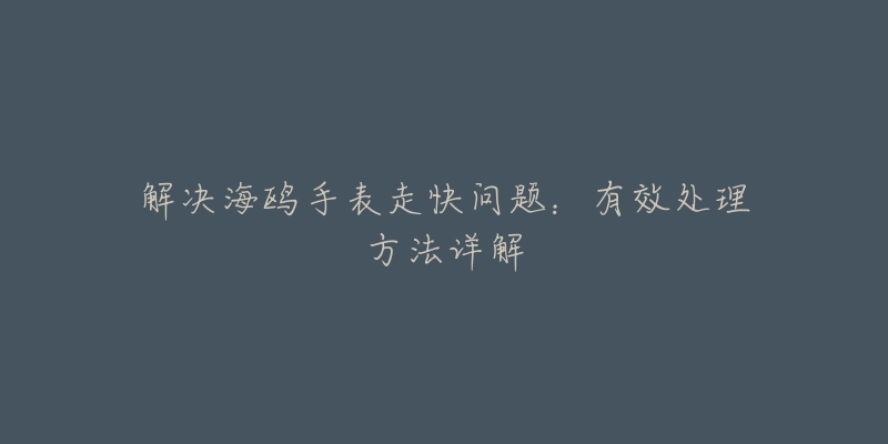 解決海鷗手表走快問題：有效處理方法詳解