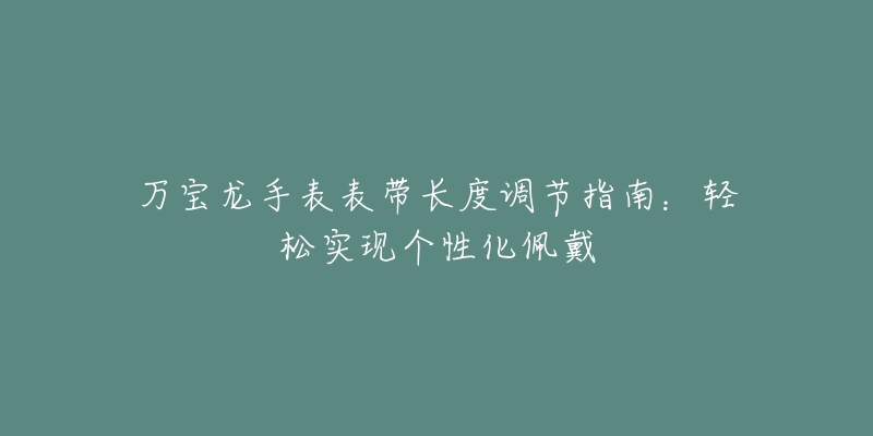 萬寶龍手表表帶長度調(diào)節(jié)指南：輕松實現(xiàn)個性化佩戴