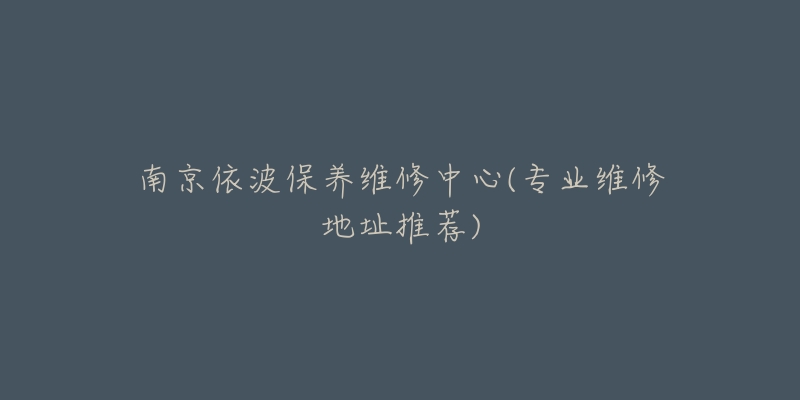 南京依波保養(yǎng)維修中心(專業(yè)維修地址推薦)