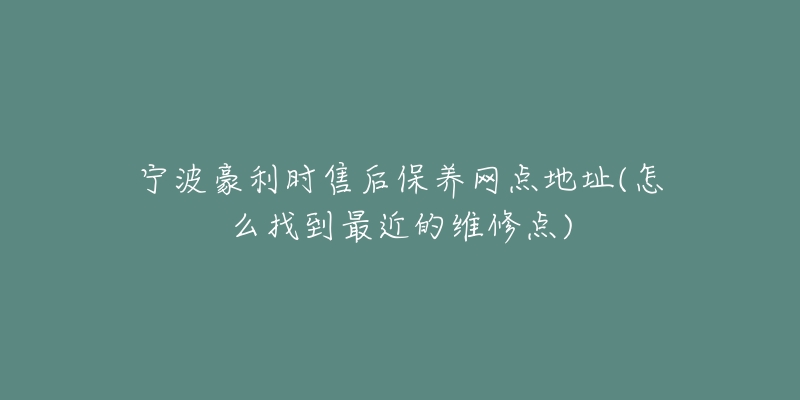 寧波豪利時(shí)售后保養(yǎng)網(wǎng)點(diǎn)地址(怎么找到最近的維修點(diǎn))