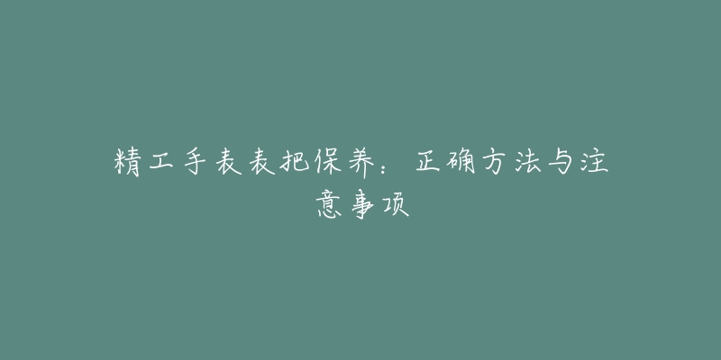 精工手表表把保養(yǎng)：正確方法與注意事項