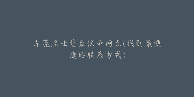 東莞名士售后保養(yǎng)網(wǎng)點(diǎn)(找到最便捷的聯(lián)系方式)