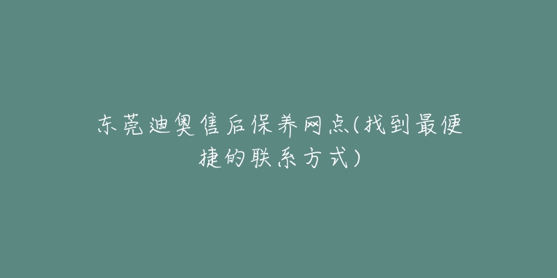 東莞迪奧售后保養(yǎng)網(wǎng)點(找到最便捷的聯(lián)系方式)