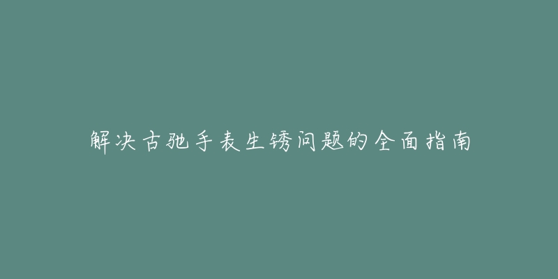 解決古馳手表生銹問題的全面指南