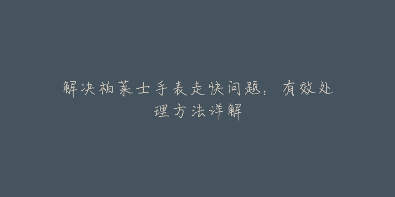 解決柏萊士手表走快問題：有效處理方法詳解