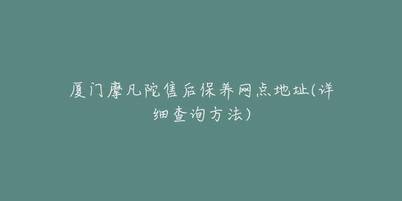 廈門摩凡陀售后保養(yǎng)網(wǎng)點地址(詳細查詢方法)